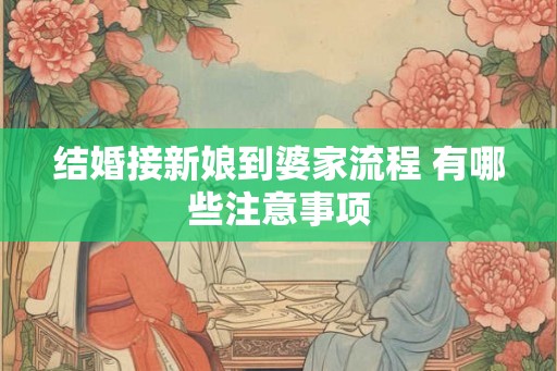 结婚接新娘到婆家流程 有哪些注意事项