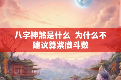 八字神煞是什么  为什么不建议算紫微斗数