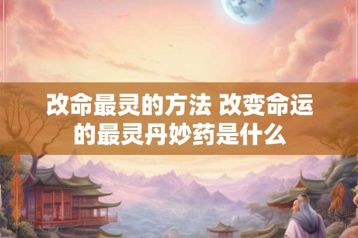 改命最灵的方法 改变命运的最灵丹妙药是什么