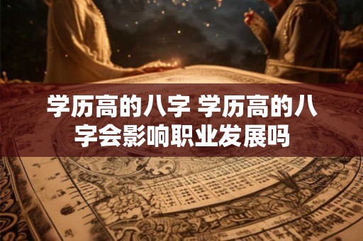 学历高的八字 学历高的八字会影响职业发展吗