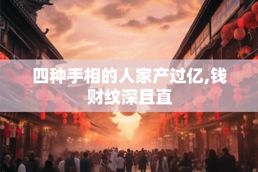 四种手相的人家产过亿,钱财纹深且直