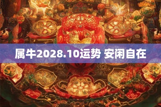 属牛2028.10运势 安闲自在
