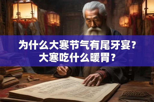 为什么大寒节气有尾牙宴?大寒吃什么暖胃? 为什么大寒节气有尾牙宴?大寒吃什么暖胃?