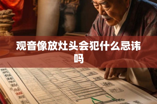 观音像放灶头会犯什么忌讳吗