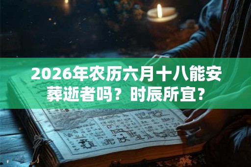 2026年农历六月十八能安葬逝者吗？时辰所宜？