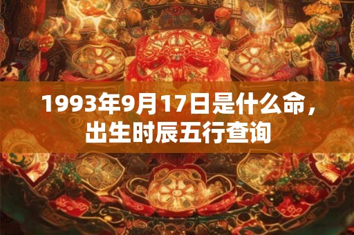 1993年9月17日是什么命，出生时辰五行查询