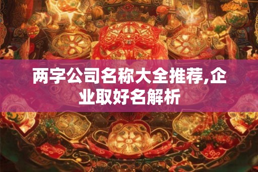 两字公司名称大全推荐,企业取好名解析 两字公司名称大全推荐,企业取好名解析