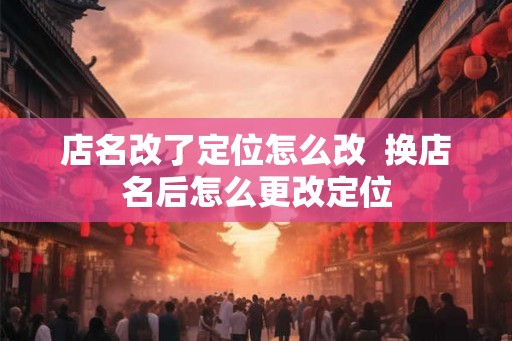 店名改了定位怎么改  换店名后怎么更改定位
