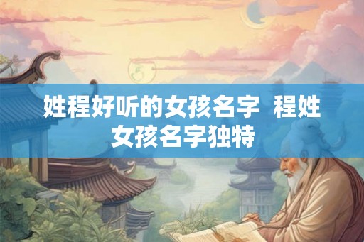 姓程好听的女孩名字  程姓女孩名字独特