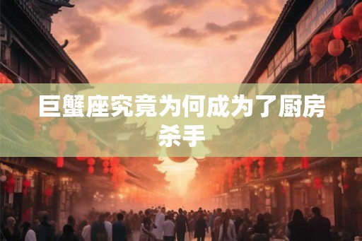 巨蟹座究竟为何成为了厨房杀手