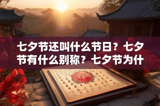 七夕节还叫什么节日？七夕节有什么别称？七夕节为什么要晒书晒衣？
