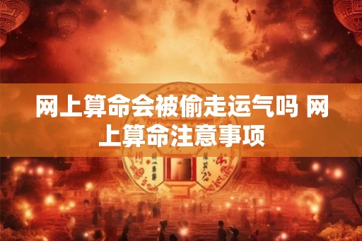 网上算命会被偷走运气吗 网上算命注意事项