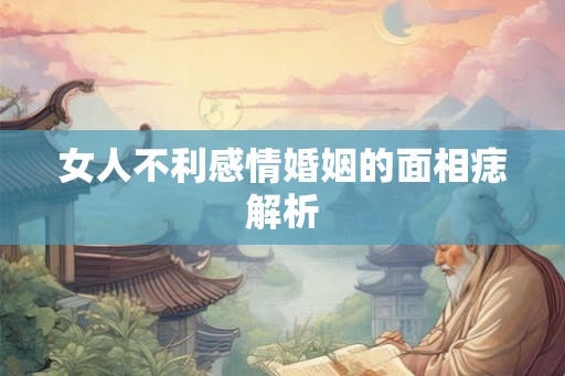 女人不利感情婚姻的面相痣解析