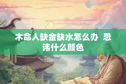 木命人缺金缺水怎么办  忌讳什么颜色