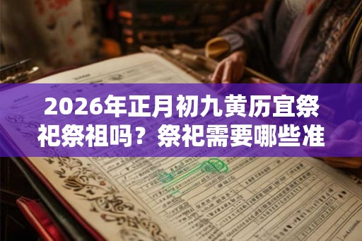2026年正月初九黄历宜祭祀祭祖吗？祭祀需要哪些准备？