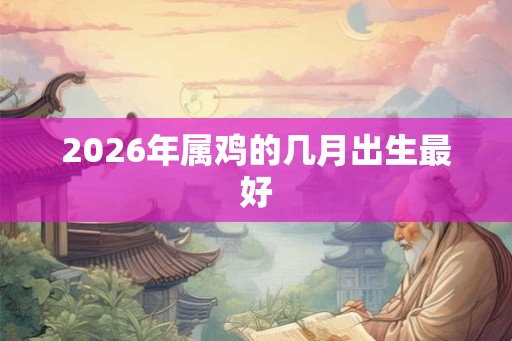 2026年属鸡的几月出生最好