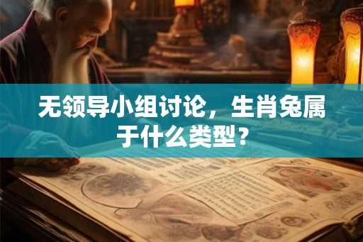 无领导小组讨论，生肖兔属于什么类型？