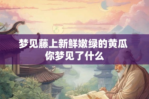 梦见藤上新鲜嫩绿的黄瓜 你梦见了什么
