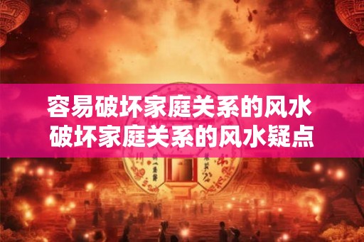 容易破坏家庭关系的风水 破坏家庭关系的风水疑点