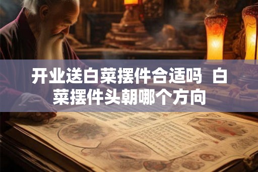 开业送白菜摆件合适吗  白菜摆件头朝哪个方向
