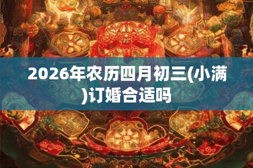 2026年农历四月初三(小满)订婚合适吗