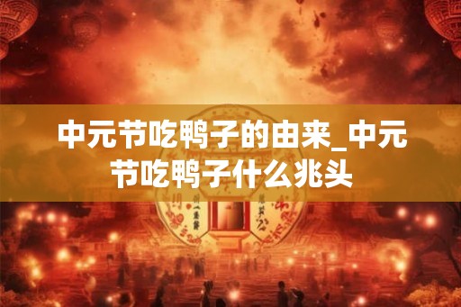 中元节吃鸭子的由来_中元节吃鸭子什么兆头