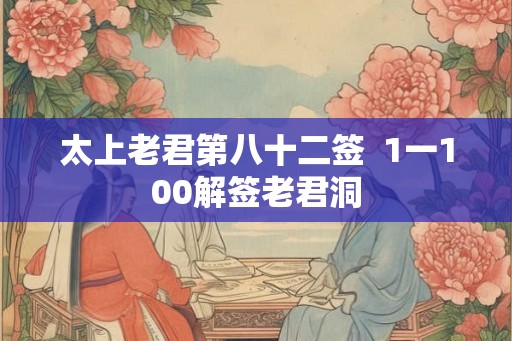 太上老君第八十二签  1一100解签老君洞