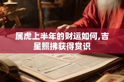 属虎上半年的财运如何,吉星照拂获得赏识