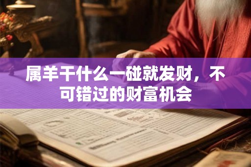 属羊干什么一碰就发财，不可错过的财富机会