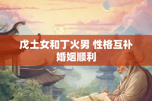 戊土女和丁火男 性格互补婚姻顺利