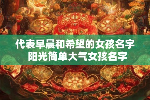 代表早晨和希望的女孩名字  阳光简单大气女孩名字