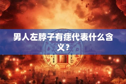 男人左脖子有痣代表什么含义？