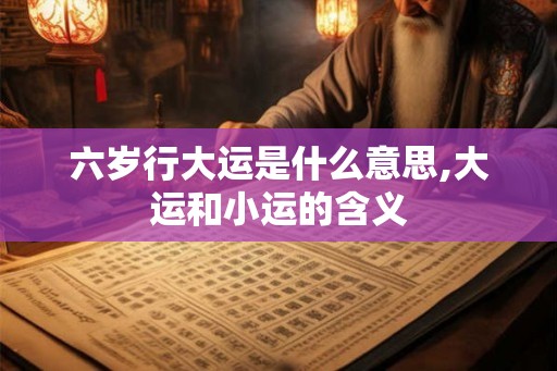 六岁行大运是什么意思,大运和小运的含义