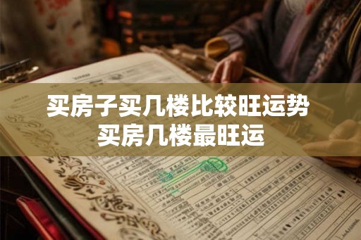 买房子买几楼比较旺运势 买房几楼最旺运