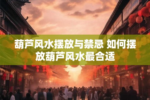 葫芦风水摆放与禁忌 如何摆放葫芦风水最合适