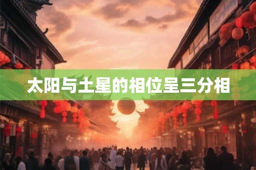太阳与土星的相位呈三分相