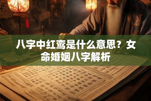 八字中红鸾是什么意思？女命婚姻八字解析