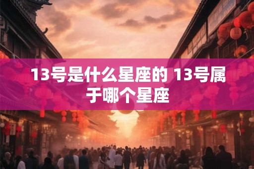 13号是什么星座的 13号属于哪个星座
