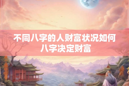 不同八字的人财富状况如何 八字决定财富