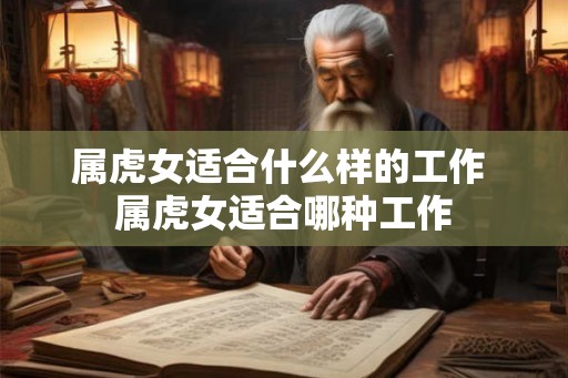 属虎女适合什么样的工作 属虎女适合哪种工作 属虎女适合什么样的工作 属虎女适合哪种工作