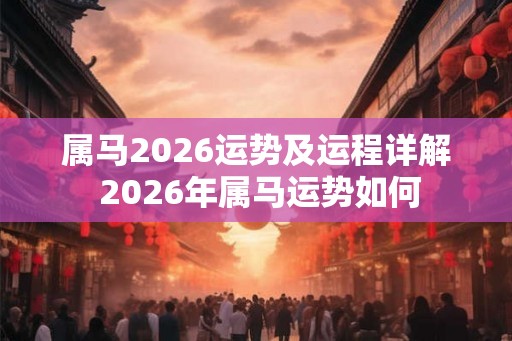 属马2026运势及运程详解 2026年属马运势如何