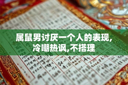 属鼠男讨厌一个人的表现,冷嘲热讽,不搭理