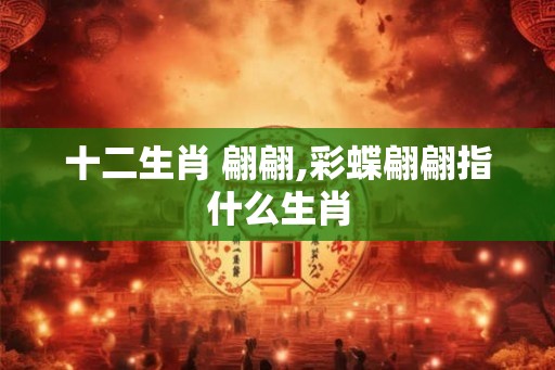 十二生肖 翩翩,彩蝶翩翩指什么生肖