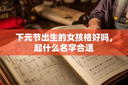 下元节出生的女孩格好吗，起什么名字合适