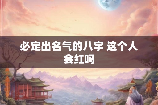 必定出名气的八字 这个人会红吗