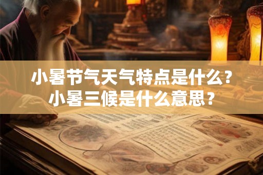 小暑节气天气特点是什么？小暑三候是什么意思？