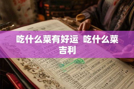 吃什么菜有好运  吃什么菜吉利