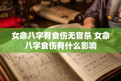 女命八字有食伤无官杀 女命八字食伤有什么影响