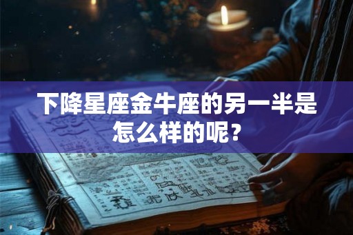 下降星座金牛座的另一半是怎么样的呢？
