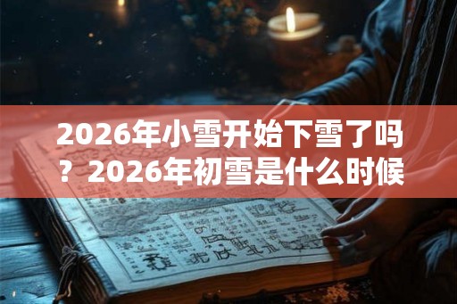 2026年小雪开始下雪了吗？2026年初雪是什么时候？